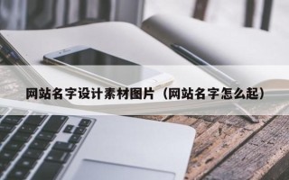 三门峡网站名字设计素材图片（网站名字怎么起）